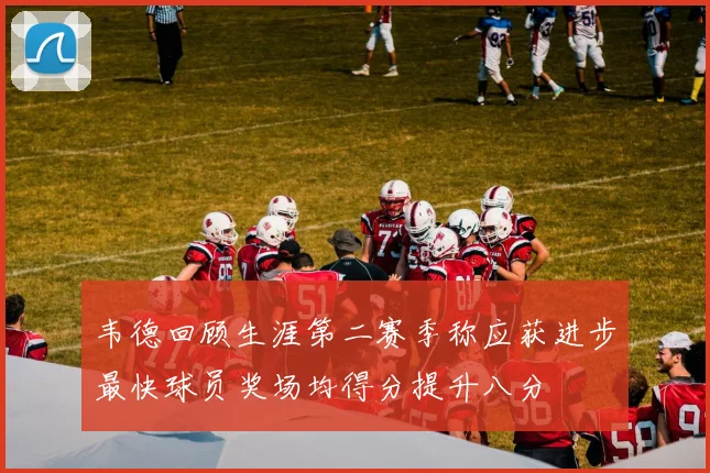 韦德回顾生涯第二赛季称应获进步最快球员奖场均得分提升八分