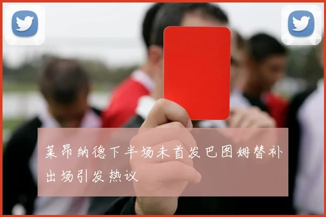 莱昂纳德下半场未首发巴图姆替补出场引发热议