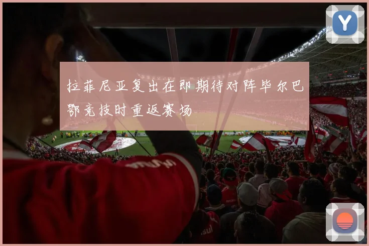 拉菲尼亚复出在即期待对阵毕尔巴鄂竞技时重返赛场