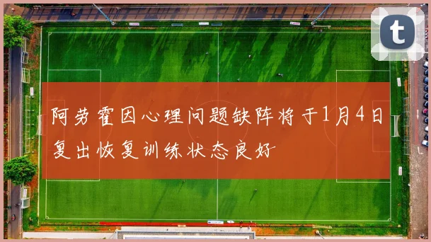 阿劳霍因心理问题缺阵将于1月4日复出恢复训练状态良好