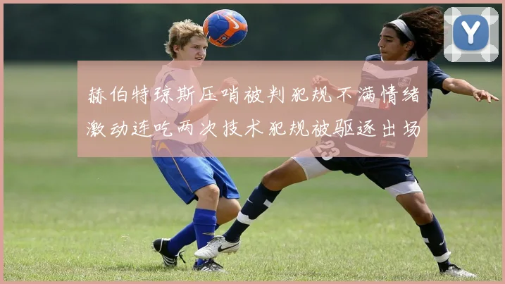 赫伯特琼斯压哨被判犯规不满情绪激动连吃两次技术犯规被驱逐出场