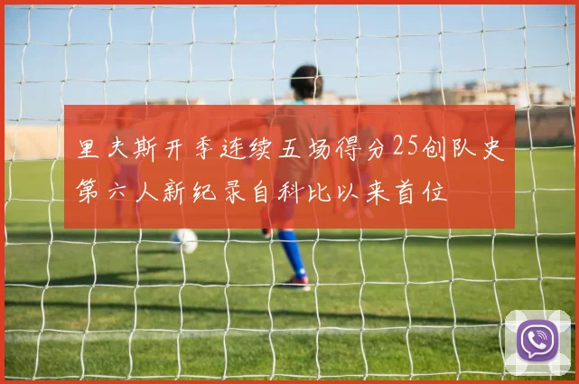 里夫斯开季连续五场得分25创队史第六人新纪录自科比以来首位