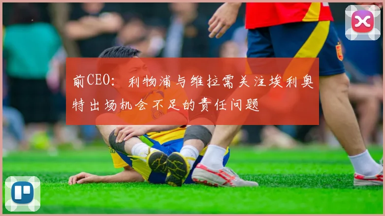 前CEO：利物浦与维拉需关注埃利奥特出场机会不足的责任问题