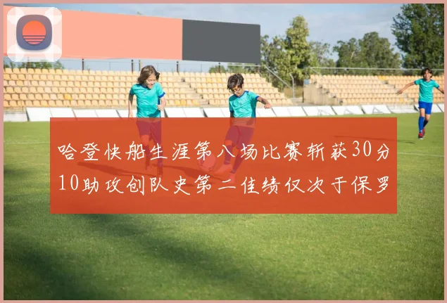 哈登快船生涯第八场比赛斩获30分10助攻创队史第二佳绩仅次于保罗