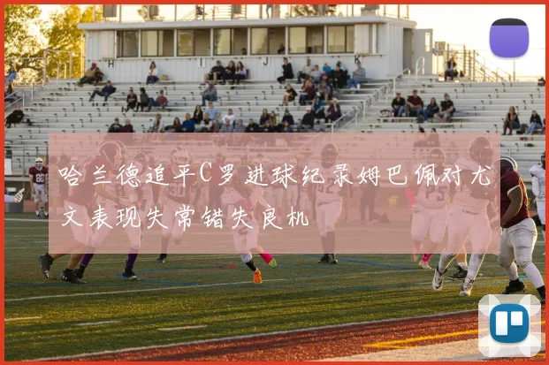 哈兰德追平C罗进球纪录姆巴佩对尤文表现失常错失良机