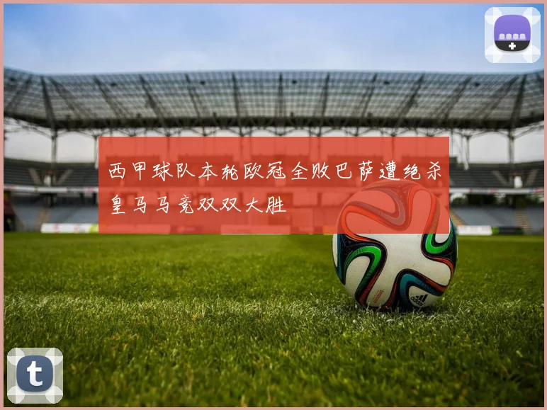 西甲球队本轮欧冠全败巴萨遭绝杀皇马马竞双双大胜