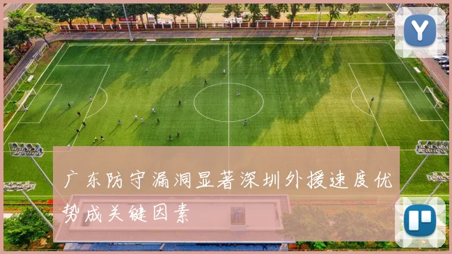 广东防守漏洞显著深圳外援速度优势成关键因素
