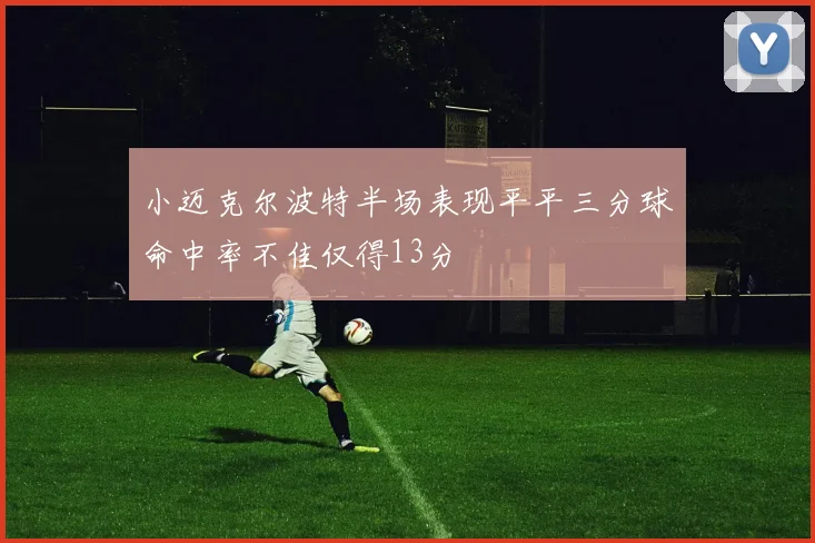 小迈克尔波特半场表现平平三分球命中率不佳仅得13分
