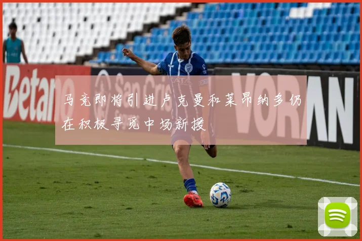 马竞即将引进卢克曼和莱昂纳多仍在积极寻觅中场新援