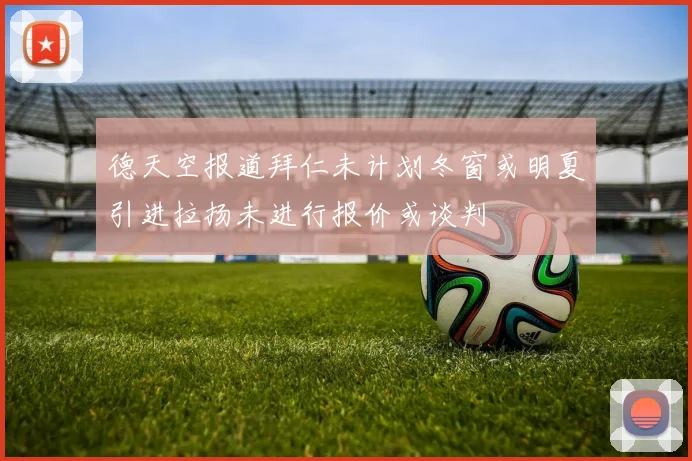 德天空报道拜仁未计划冬窗或明夏引进拉扬未进行报价或谈判