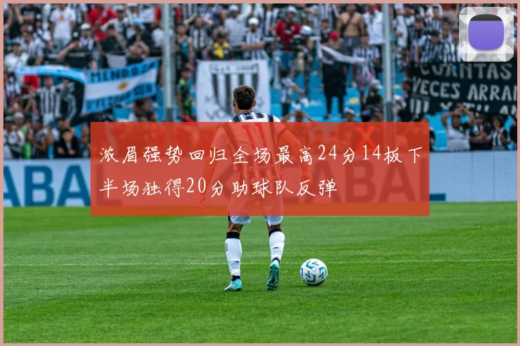 浓眉强势回归全场最高24分14板下半场独得20分助球队反弹