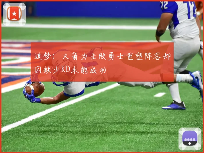 追梦：火箭为击败勇士重塑阵容却因缺少KD未能成功