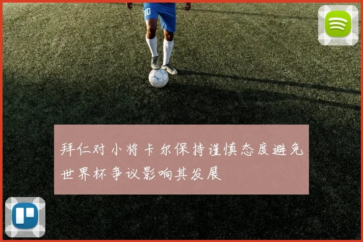拜仁对小将卡尔保持谨慎态度避免世界杯争议影响其发展